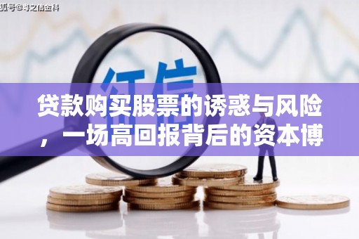 吉木萨尔贷款购买股票的诱惑与风险，一场高回报背后的资本博弈