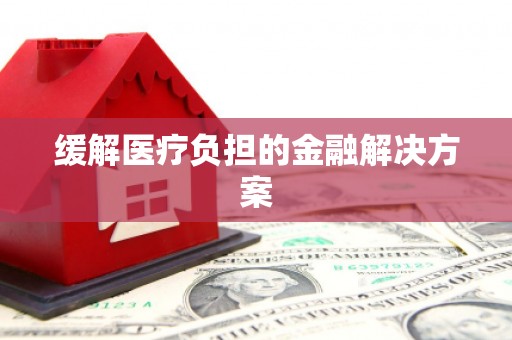 吉木萨尔缓解医疗负担的金融解决方案