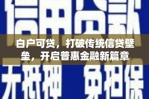 吉木萨尔白户可贷，打破传统信贷壁垒，开启普惠金融新篇章
