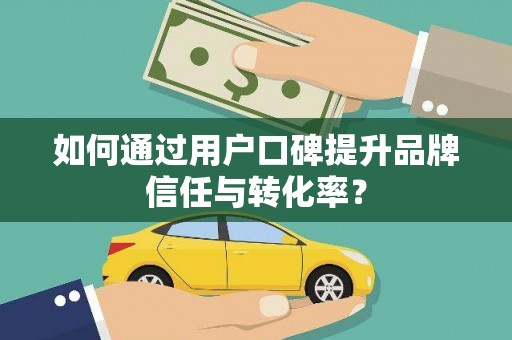 吉木萨尔如何通过用户口碑提升品牌信任与转化率？