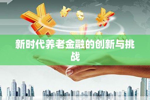 吉木萨尔新时代养老金融的创新与挑战