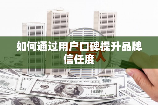 吉木萨尔如何通过用户口碑提升品牌信任度