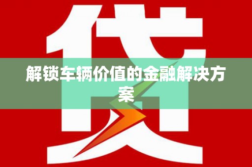 吉木萨尔解锁车辆价值的金融解决方案