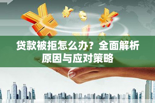 吉木萨尔贷款被拒怎么办？全面解析原因与应对策略