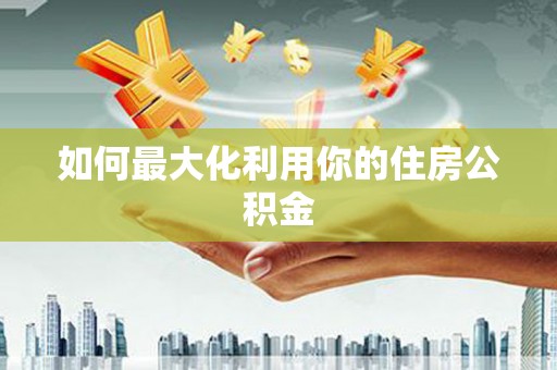 吉木萨尔如何最大化利用你的住房公积金
