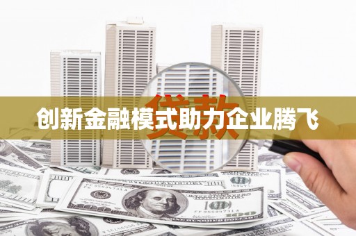 吉木萨尔创新金融模式助力企业腾飞