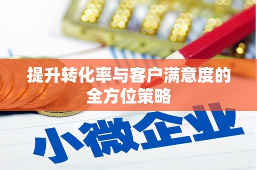 吉木萨尔提升转化率与客户满意度的全方位策略