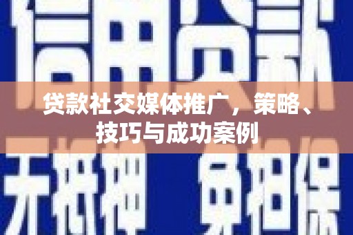吉木萨尔贷款社交媒体推广，策略、技巧与成功案例