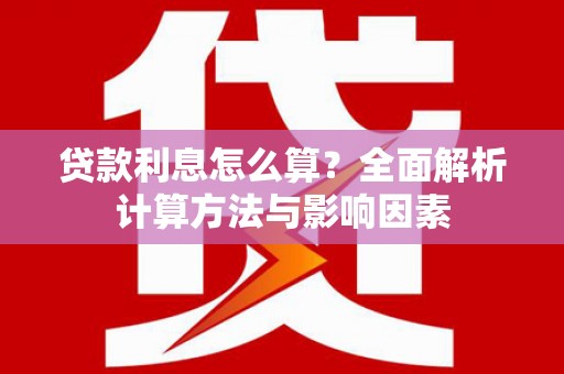 吉木萨尔贷款利息怎么算？全面解析计算方法与影响因素