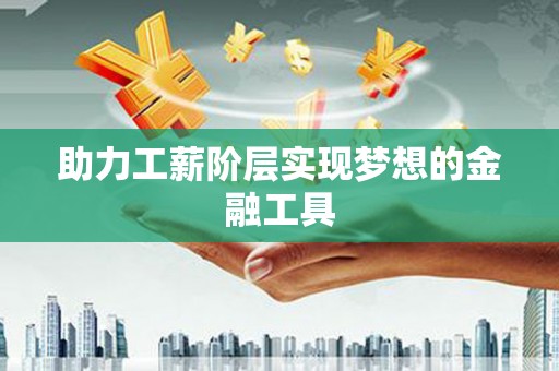 吉木萨尔助力工薪阶层实现梦想的金融工具