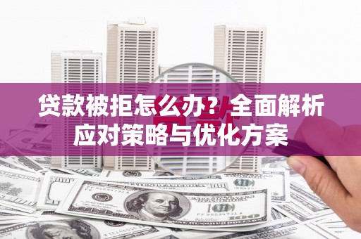 吉木萨尔贷款被拒怎么办？全面解析应对策略与优化方案