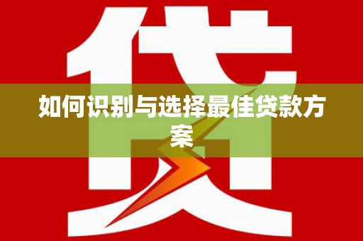 吉木萨尔如何识别与选择最佳贷款方案