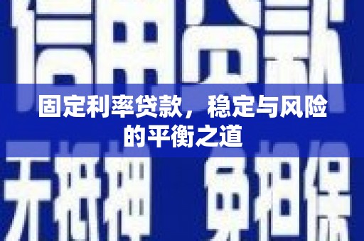 吉木萨尔固定利率贷款，稳定与风险的平衡之道