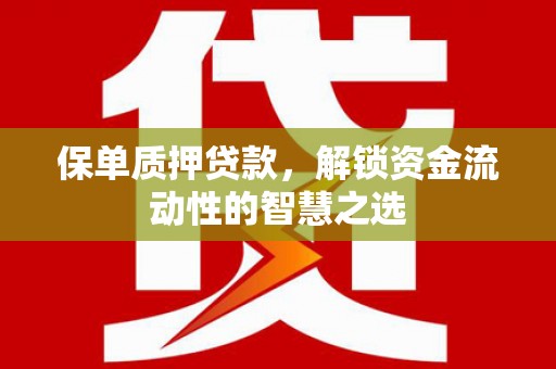 吉木萨尔保单质押贷款，解锁资金流动性的智慧之选