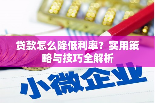 吉木萨尔贷款怎么降低利率？实用策略与技巧全解析